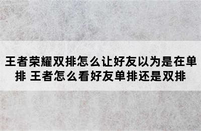 王者荣耀双排怎么让好友以为是在单排 王者怎么看好友单排还是双排